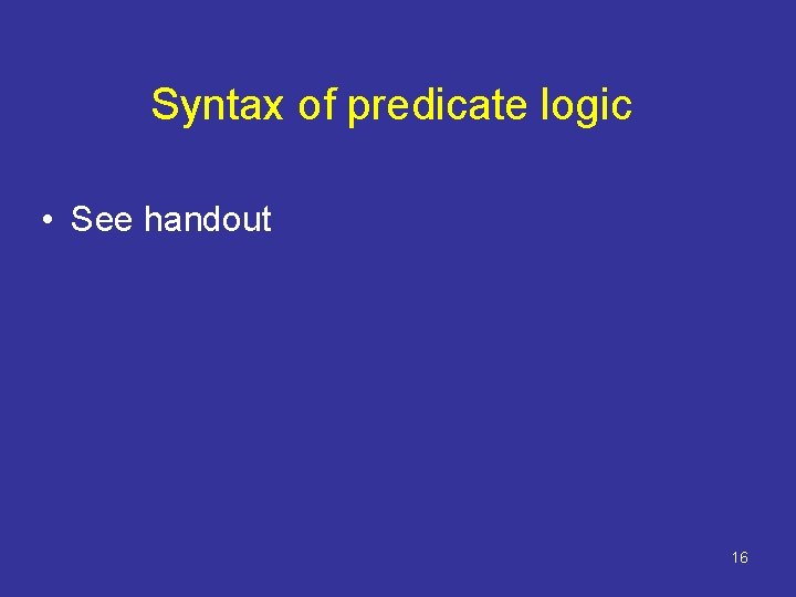 Syntax of predicate logic • See handout 16 