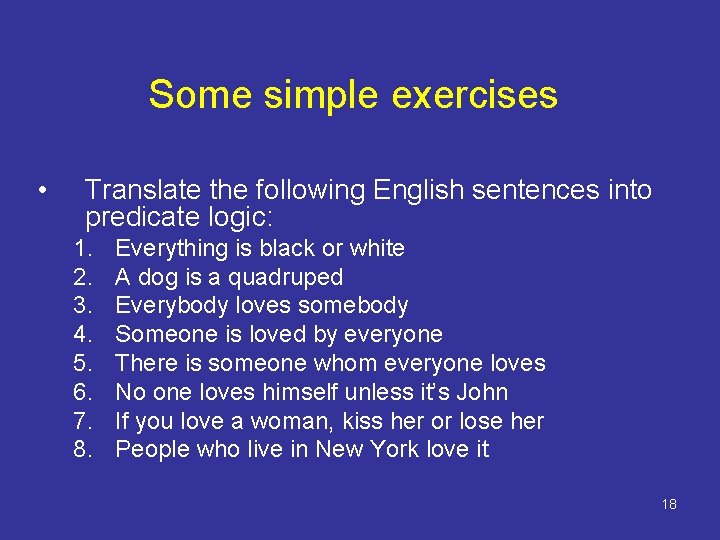 Some simple exercises • Translate the following English sentences into predicate logic: 1. 2.