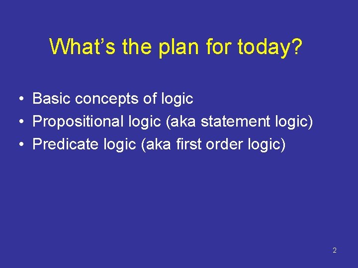 What’s the plan for today? • Basic concepts of logic • Propositional logic (aka