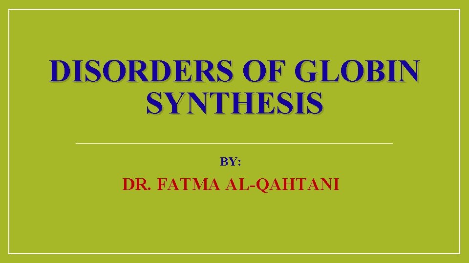 DISORDERS OF GLOBIN SYNTHESIS BY: DR. FATMA AL-QAHTANI 