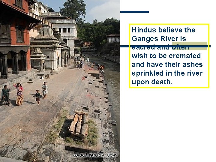 Hindus believe the Ganges River is sacred and often wish to be cremated and Hindus believe the Ganges River is sacred and often wish to be cremated and