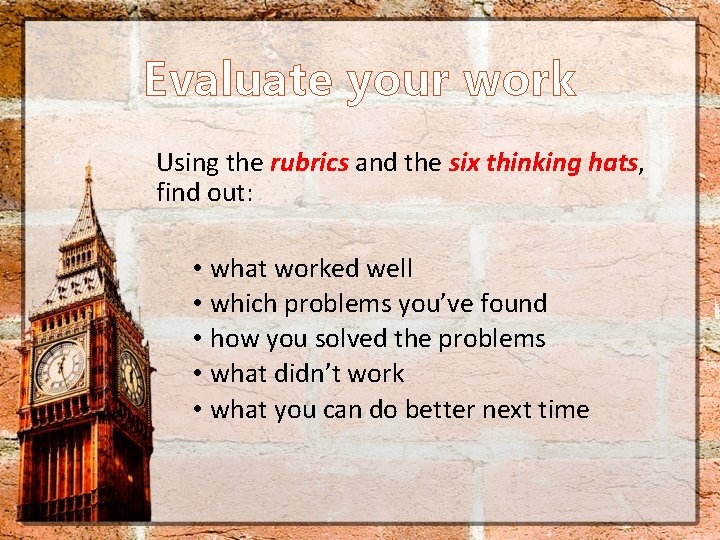 Evaluate your work Using the rubrics and the six thinking hats, find out: •