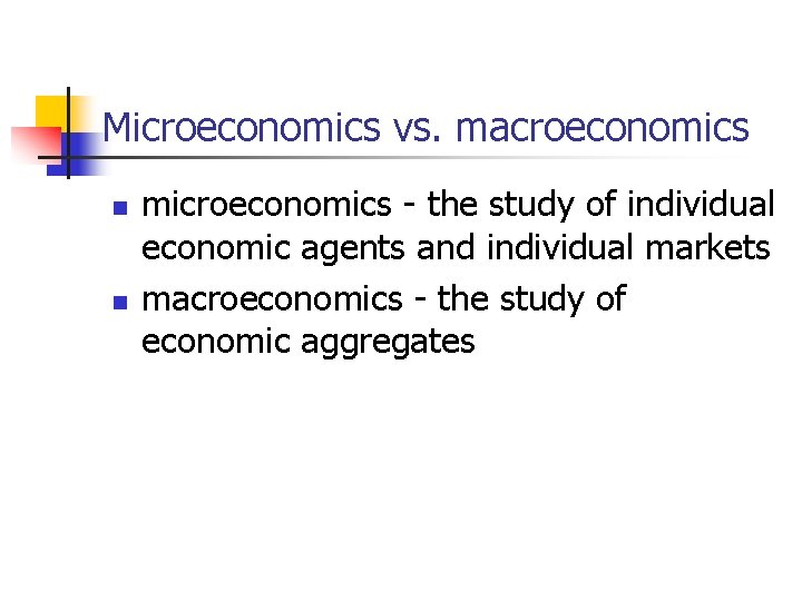 Microeconomics vs. macroeconomics n n microeconomics - the study of individual economic agents and Microeconomics vs. macroeconomics n n microeconomics - the study of individual economic agents and
