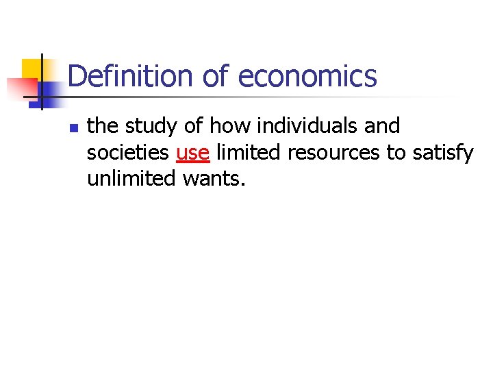 Definition of economics n the study of how individuals and societies use limited resources Definition of economics n the study of how individuals and societies use limited resources