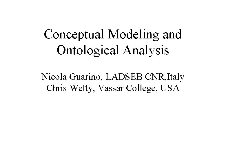 Conceptual Modeling and Ontological Analysis Nicola Guarino, LADSEB CNR, Italy Chris Welty, Vassar College,