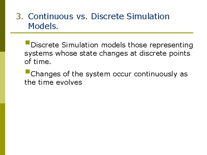 3. Continuous vs. Discrete Simulation Models. §Discrete Simulation models those representing systems whose state