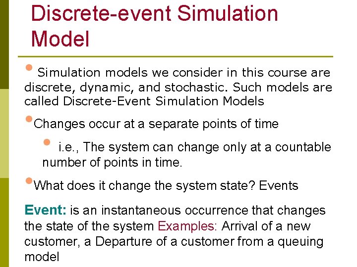 Discrete-event Simulation Model • Simulation models we consider in this course are discrete, dynamic,