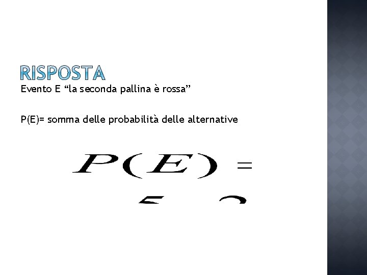 Evento E “la seconda pallina è rossa” P(E)= somma delle probabilità delle alternative 