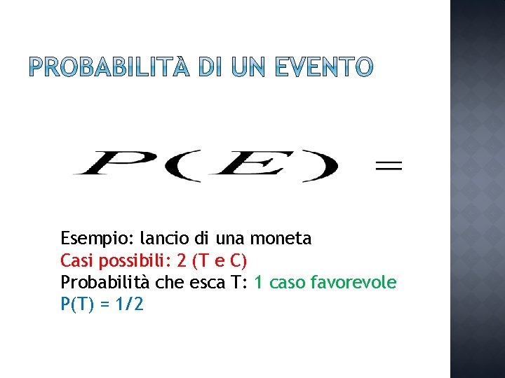Esempio: lancio di una moneta Casi possibili: 2 (T e C) Probabilità che esca