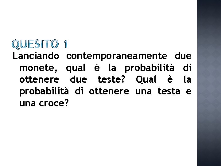 Lanciando contemporaneamente due monete, qual è la probabilità di ottenere due teste? Qual è