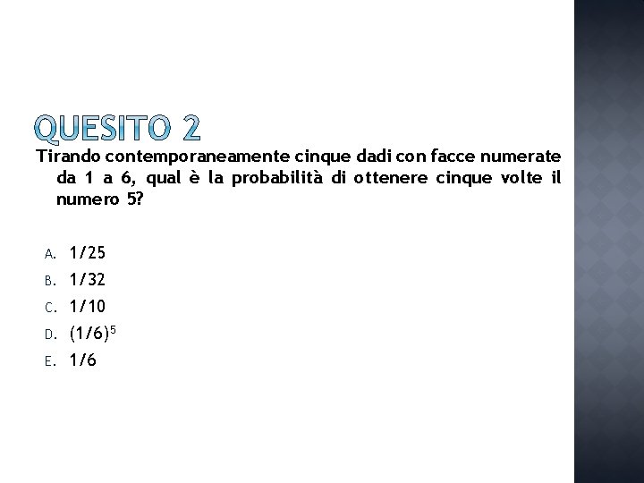 Tirando contemporaneamente cinque dadi con facce numerate da 1 a 6, qual è la