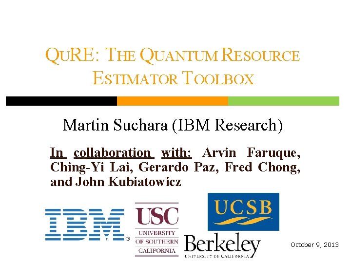 QURE: THE QUANTUM RESOURCE ESTIMATOR TOOLBOX Martin Suchara (IBM Research) In collaboration with: Arvin