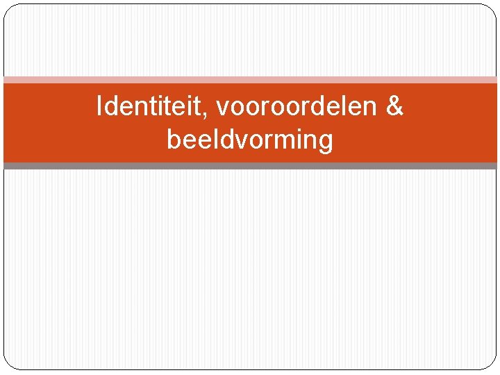 Identiteit, vooroordelen & beeldvorming 