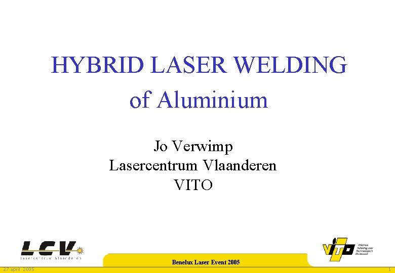 HYBRID LASER WELDING of Aluminium Jo Verwimp Lasercentrum Vlaanderen VITO 27 april 2005 Benelux