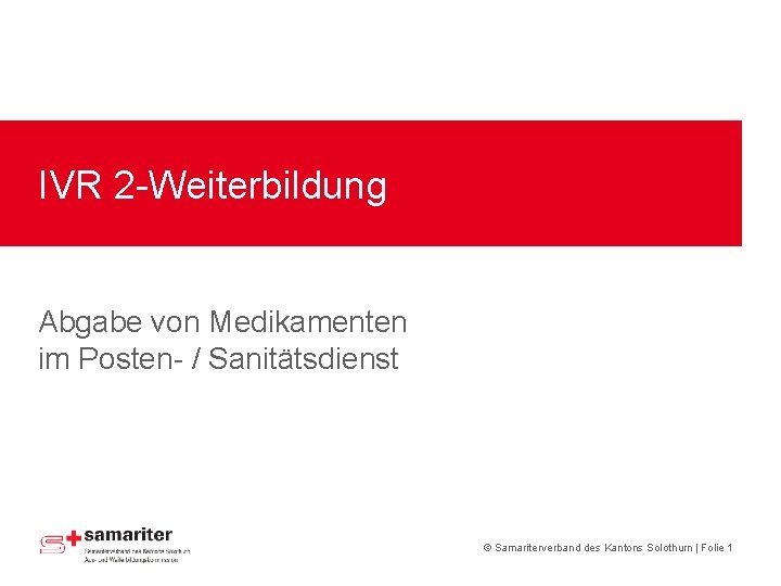 IVR 2 -Weiterbildung Abgabe von Medikamenten im Posten- / Sanitätsdienst © Samariterverband des Kantons