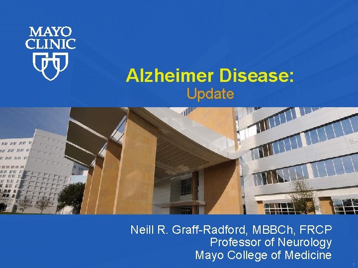 Alzheimer Disease: Update Neill R. Graff-Radford, MBBCh, FRCP Professor of Neurology Mayo College of