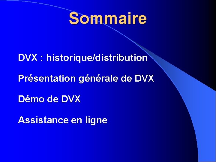 Sommaire DVX : historique/distribution Présentation générale de DVX Démo de DVX Assistance en ligne