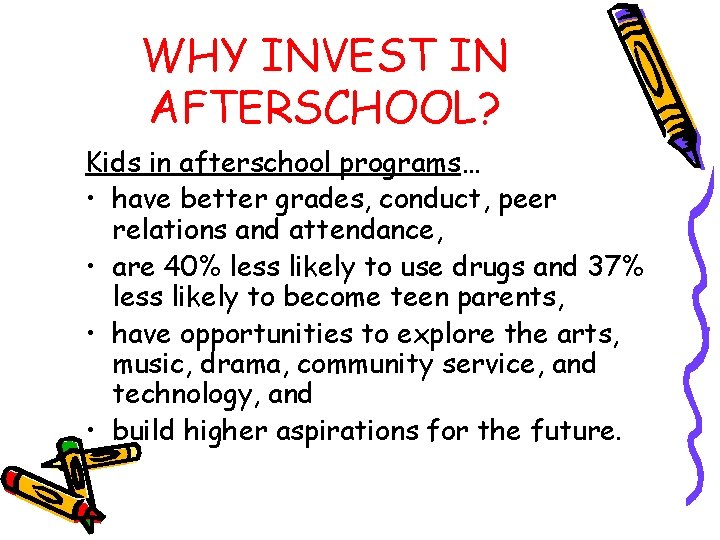 WHY INVEST IN AFTERSCHOOL? Kids in afterschool programs… • have better grades, conduct, peer