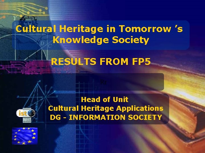 Cultural Heritage in Tomorrow ’s Knowledge Society RESULTS FROM FP 5 Rr Head of