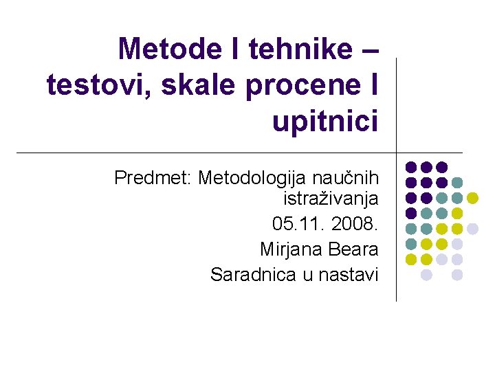 Metode I tehnike – testovi, skale procene I upitnici Predmet: Metodologija naučnih istraživanja 05.