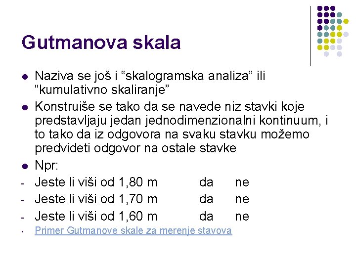 Gutmanova skala - Naziva se još i “skalogramska analiza” ili “kumulativno skaliranje” Konstruiše se