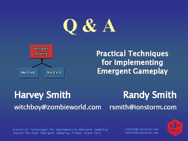 Q&A Practical Techniques for Implementing Emergent Gameplay Harvey Smith witchboy@zombieworld. com Practical Techniques for