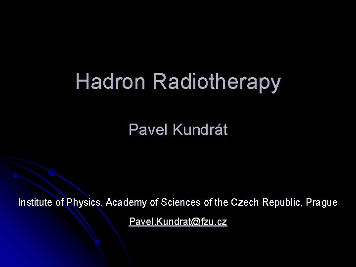 Hadron Radiotherapy Pavel Kundrát Institute of Physics, Academy of Sciences of the Czech Republic,