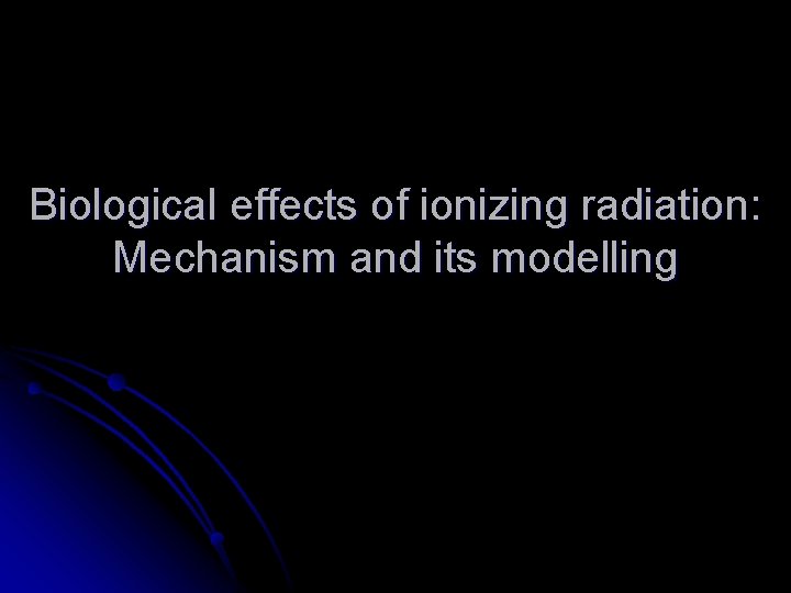 Biological effects of ionizing radiation: Mechanism and its modelling 