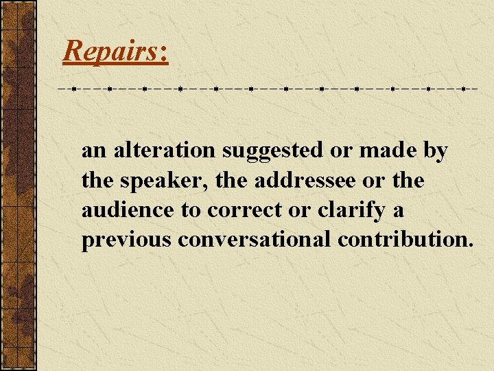 Repairs: an alteration suggested or made by the speaker, the addressee or the audience