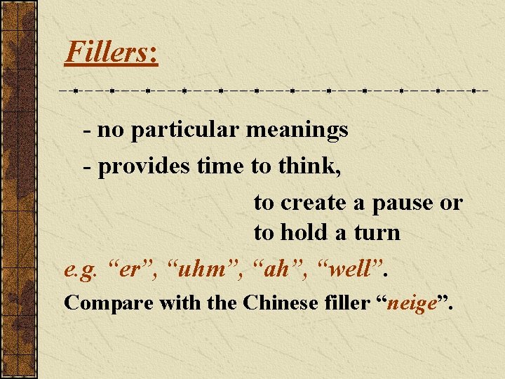 Fillers: - no particular meanings - provides time to think, to create a pause