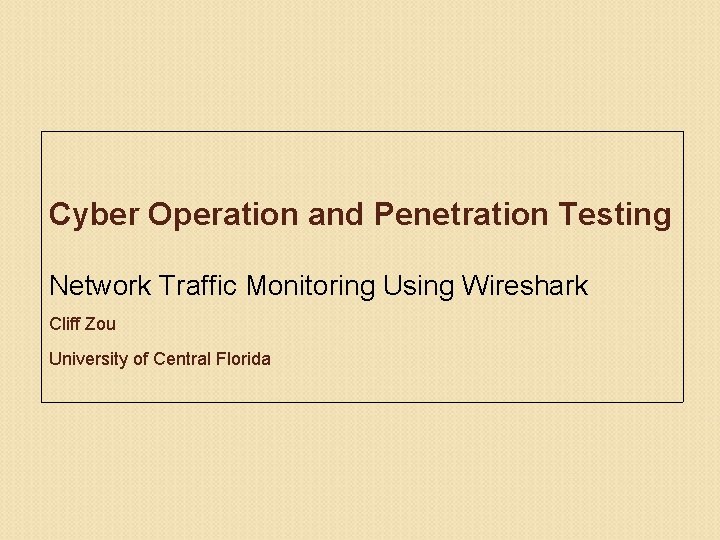 Cyber Operation and Penetration Testing Network Traffic Monitoring Using Wireshark Cliff Zou University of