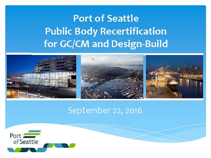 Port of Seattle Public Body Recertification for GC/CM and Design-Build September 22, 2016 