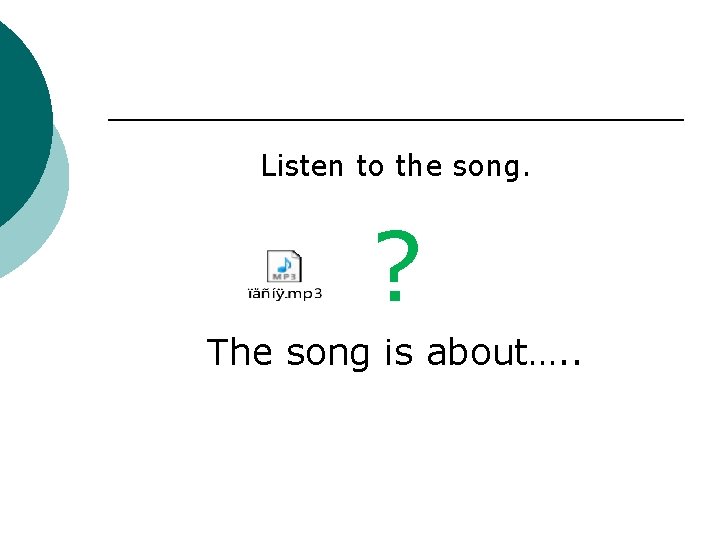 Listen to the song. ? The song is about…. . 