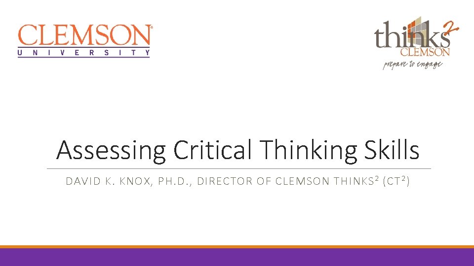 Assessing Critical Thinking Skills DAVID K. KNOX, PH. D. , DIRECTOR OF CLEMSON THINKS