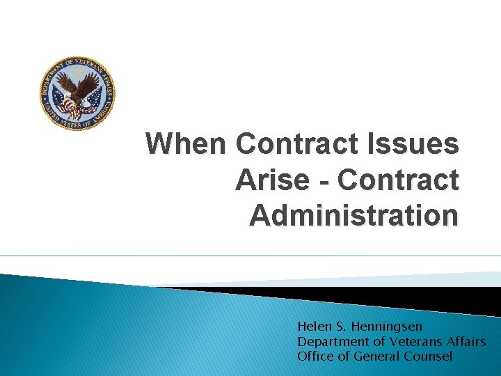 When Contract Issues Arise - Contract Administration Helen S. Henningsen Department of Veterans Affairs