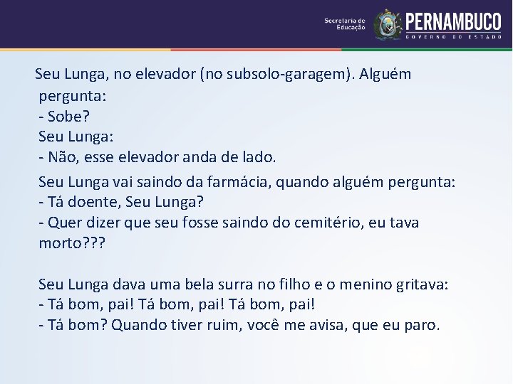 Seu Lunga, no elevador (no subsolo-garagem). Alguém pergunta: - Sobe? Seu Lunga: - Não,