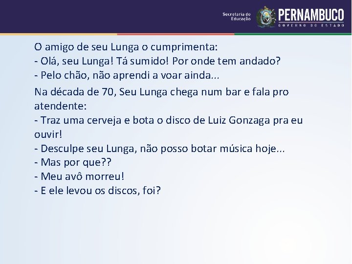 O amigo de seu Lunga o cumprimenta: - Olá, seu Lunga! Tá sumido! Por