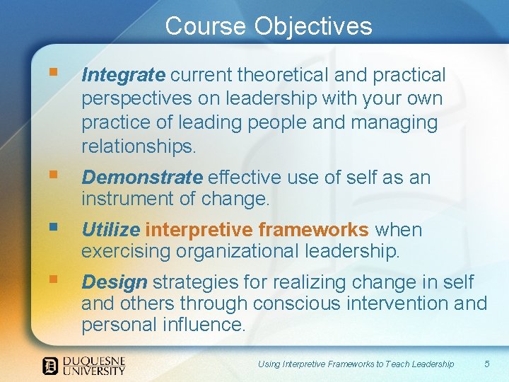  Course Objectives § Integrate current theoretical and practical perspectives on leadership with your