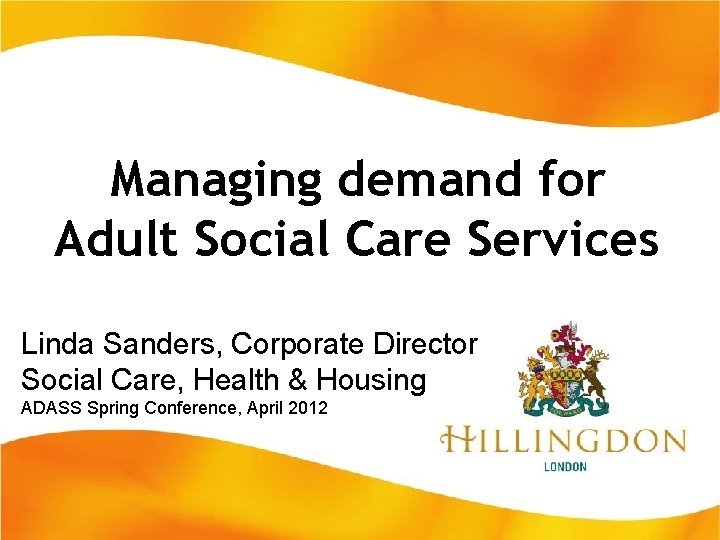 Managing demand for Adult Social Care Services Linda Sanders, Corporate Director Social Care, Health