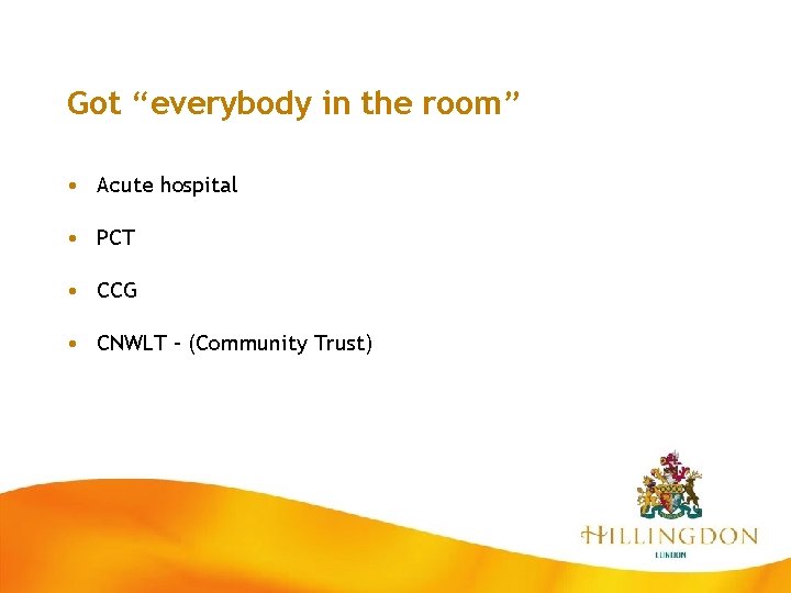 Got “everybody in the room” • Acute hospital • PCT • CCG • CNWLT