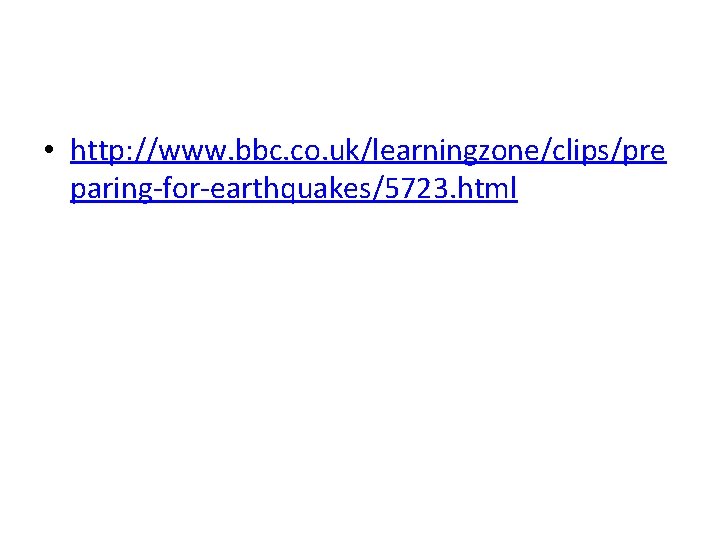 • http: //www. bbc. co. uk/learningzone/clips/pre paring-for-earthquakes/5723. html • http: //www. bbc. co. uk/learningzone/clips/pre paring-for-earthquakes/5723. html