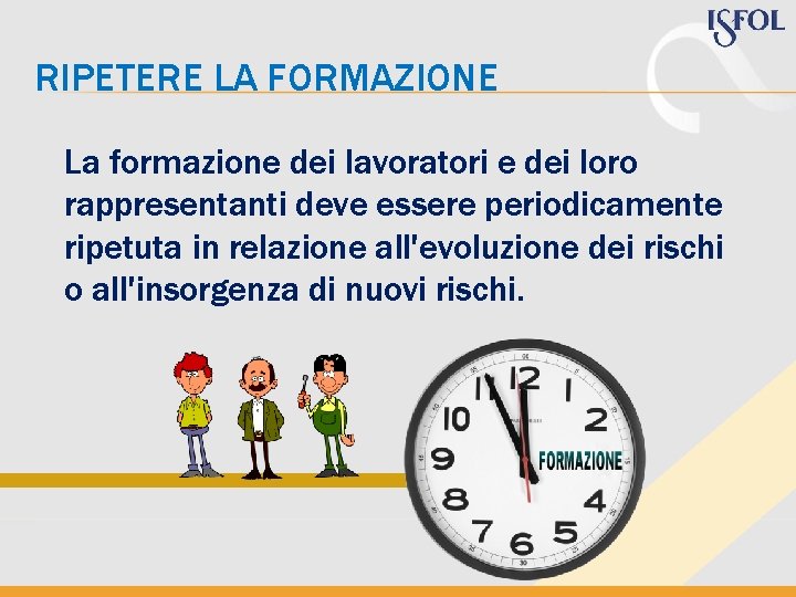 RIPETERE LA FORMAZIONE La formazione dei lavoratori e dei loro rappresentanti deve essere periodicamente