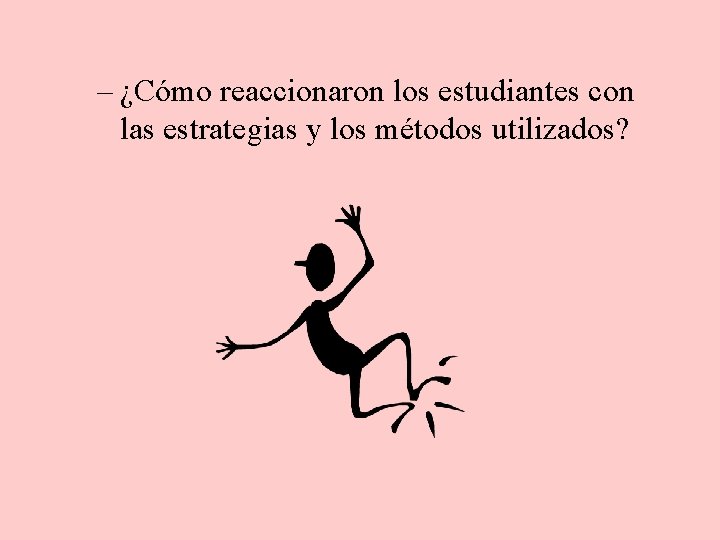 – ¿Cómo reaccionaron los estudiantes con las estrategias y los métodos utilizados? 