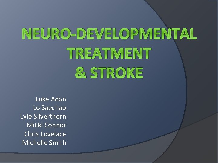 NEURO-DEVELOPMENTAL TREATMENT & STROKE Luke Adan Lo Saechao Lyle Silverthorn Mikki Connor Chris Lovelace NEURO-DEVELOPMENTAL TREATMENT & STROKE Luke Adan Lo Saechao Lyle Silverthorn Mikki Connor Chris Lovelace