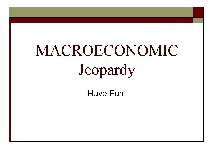 MACROECONOMIC Jeopardy Have Fun! 