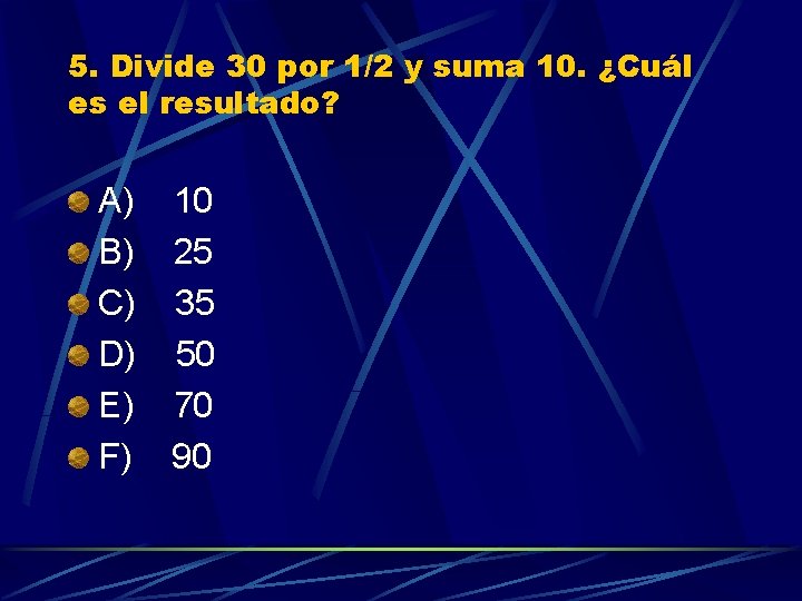 5. Divide 30 por 1/2 y suma 10. ¿Cuál es el resultado? A) 10