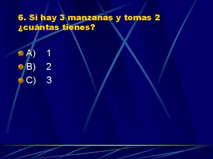 6. Si hay 3 manzanas y tomas 2 ¿cuántas tienes? A) 1 B) 2