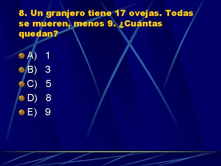 8. Un granjero tiene 17 ovejas. Todas se mueren, menos 9. ¿Cuántas quedan? A)