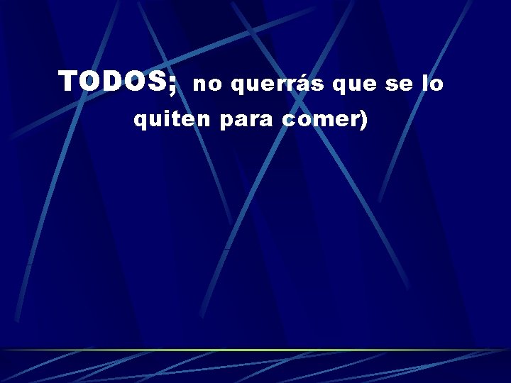 TODOS; no querrás que se lo quiten para comer) 