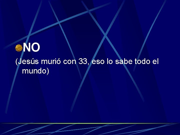 NO (Jesús murió con 33, eso lo sabe todo el mundo) 